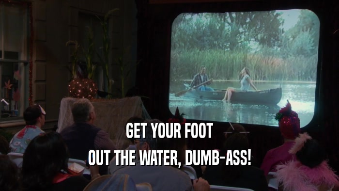 GET YOUR FOOT OUT THE WATER, DUMB-ASS! 
