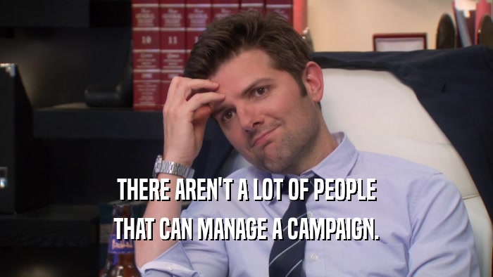 THERE AREN'T A LOT OF PEOPLE THAT CAN MANAGE A CAMPAIGN. 