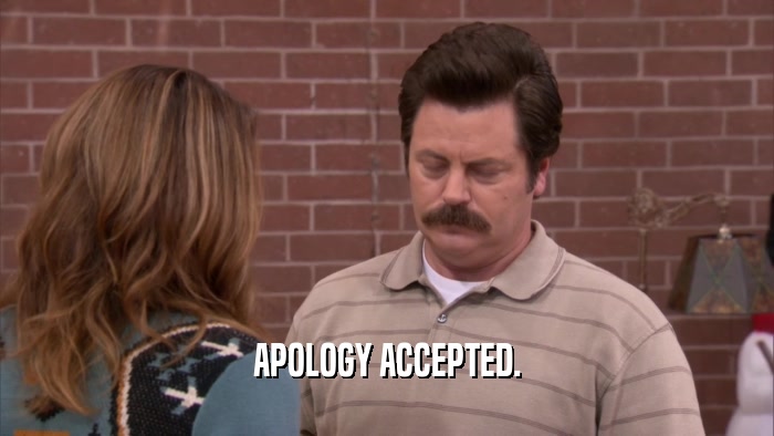 APOLOGY ACCEPTED.  