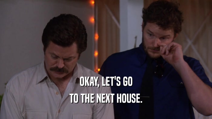 OKAY, LET'S GO TO THE NEXT HOUSE. 