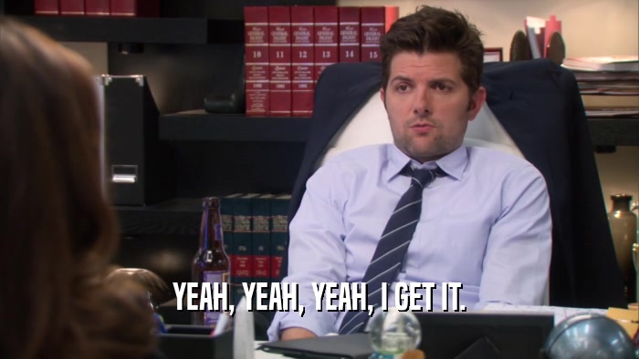 YEAH, YEAH, YEAH, I GET IT.  