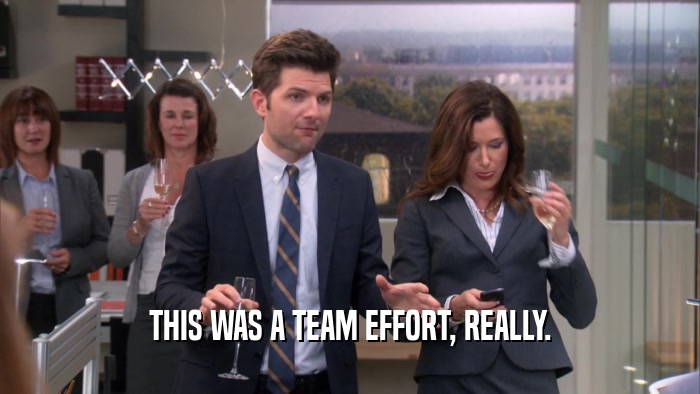 THIS WAS A TEAM EFFORT, REALLY.  