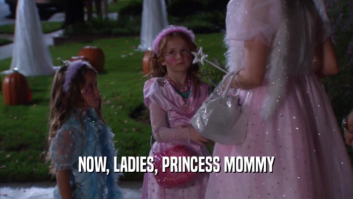 NOW, LADIES, PRINCESS MOMMY  