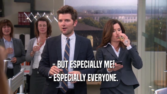 - BUT ESPECIALLY ME! - ESPECIALLY EVERYONE. 