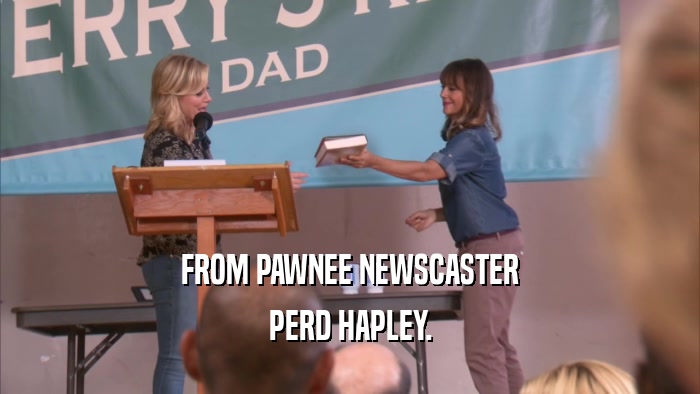 FROM PAWNEE NEWSCASTER PERD HAPLEY. 