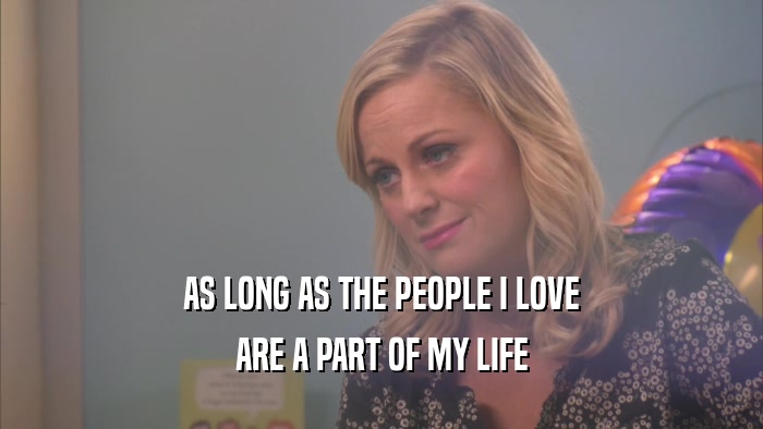 AS LONG AS THE PEOPLE I LOVE ARE A PART OF MY LIFE 