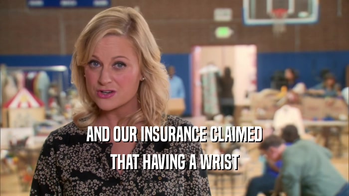 AND OUR INSURANCE CLAIMED THAT HAVING A WRIST 