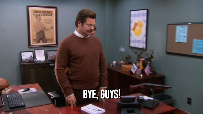 BYE, GUYS!  