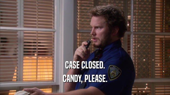 CASE CLOSED. CANDY, PLEASE. 
