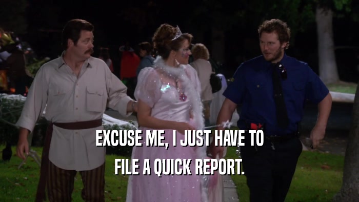 EXCUSE ME, I JUST HAVE TO FILE A QUICK REPORT. 