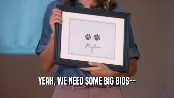 YEAH, WE NEED SOME BIG BIDS--  
