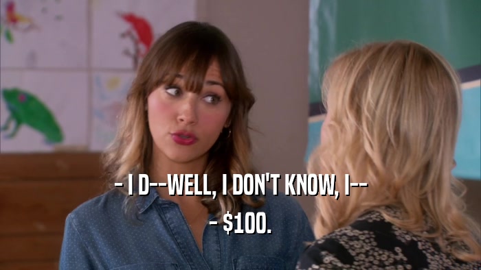 - I D--WELL, I DON'T KNOW, I-- - $100. 