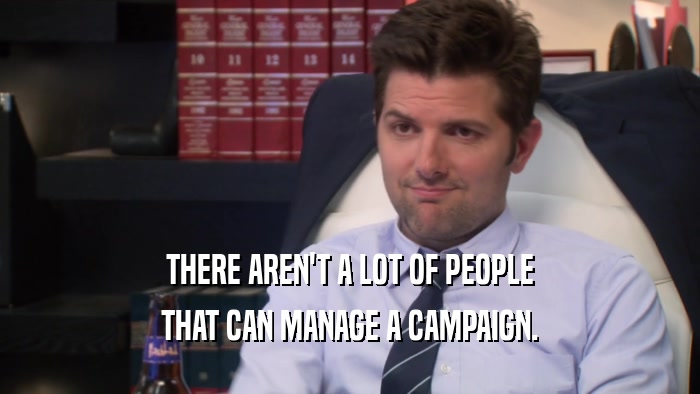 THERE AREN'T A LOT OF PEOPLE THAT CAN MANAGE A CAMPAIGN. 