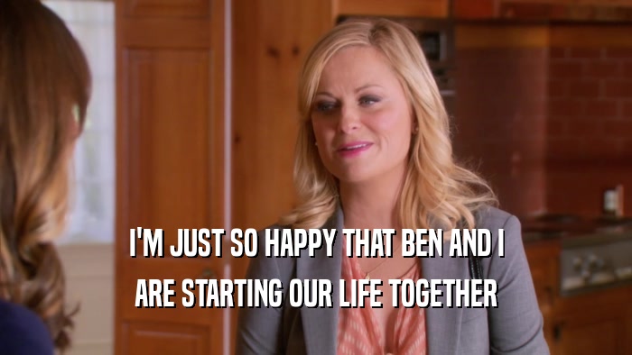 I'M JUST SO HAPPY THAT BEN AND I ARE STARTING OUR LIFE TOGETHER 