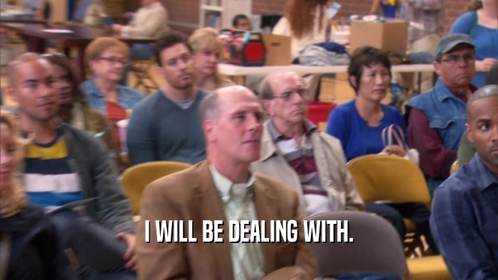 I WILL BE DEALING WITH.  