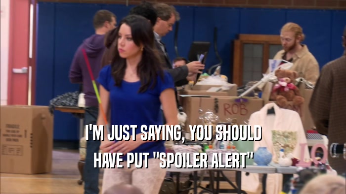 I'M JUST SAYING, YOU SHOULD HAVE PUT 