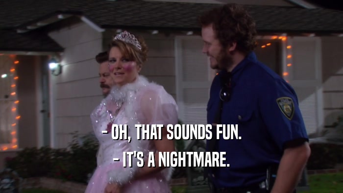 - OH, THAT SOUNDS FUN. - IT'S A NIGHTMARE. 