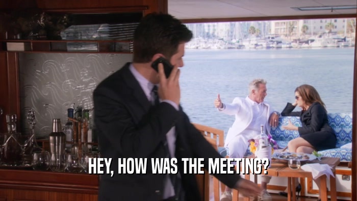 HEY, HOW WAS THE MEETING?  