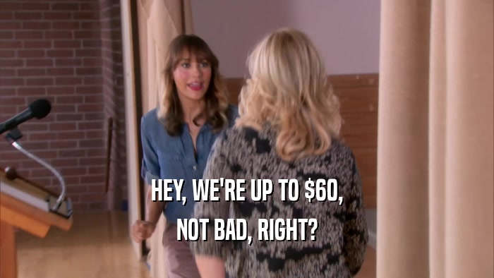 HEY, WE'RE UP TO $60, NOT BAD, RIGHT? 