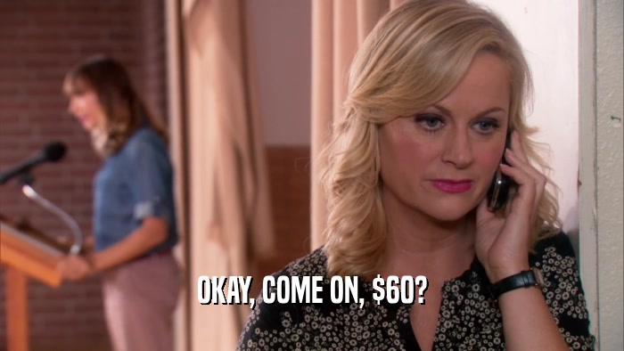 OKAY, COME ON, $60?  