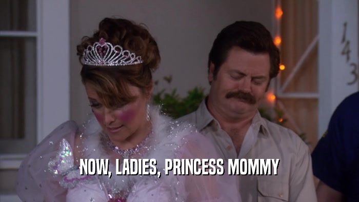 NOW, LADIES, PRINCESS MOMMY  