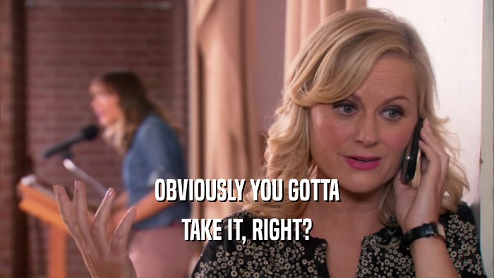 OBVIOUSLY YOU GOTTA TAKE IT, RIGHT? 
