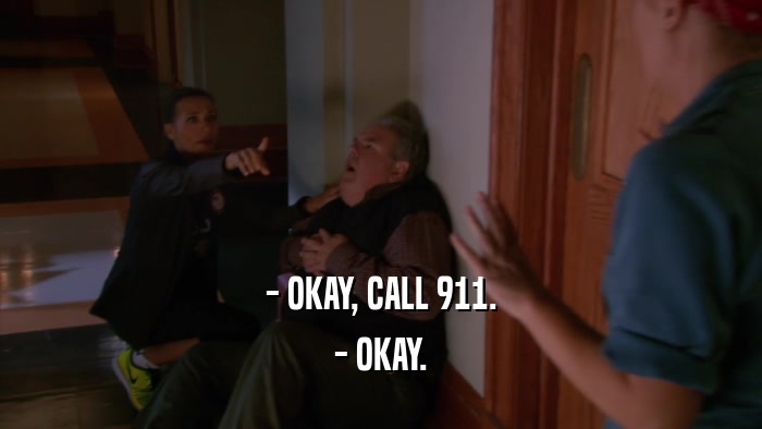 - OKAY, CALL 911. - OKAY. 