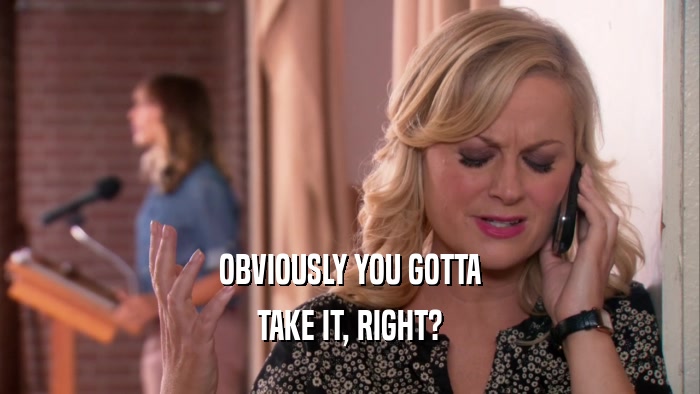 OBVIOUSLY YOU GOTTA TAKE IT, RIGHT? 