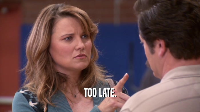 TOO LATE.  