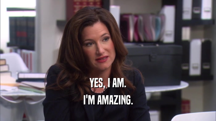 YES, I AM. I'M AMAZING. 