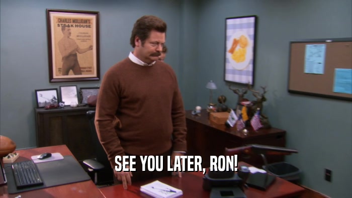 SEE YOU LATER, RON!  