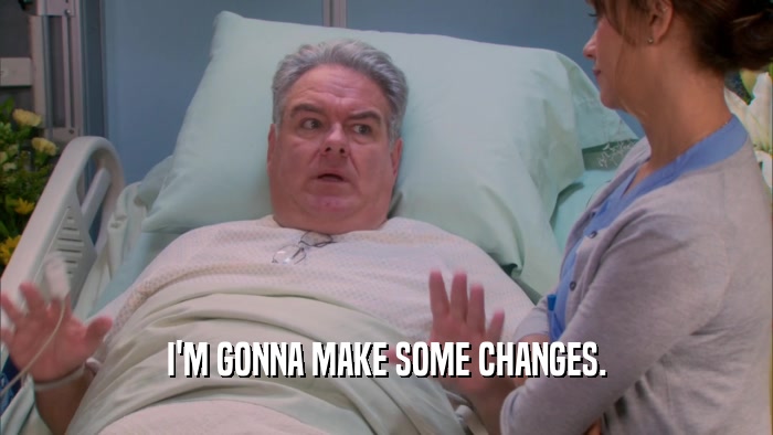 I'M GONNA MAKE SOME CHANGES.  