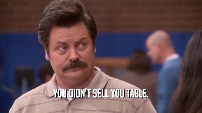 YOU DIDN'T SELL YOU TABLE.  