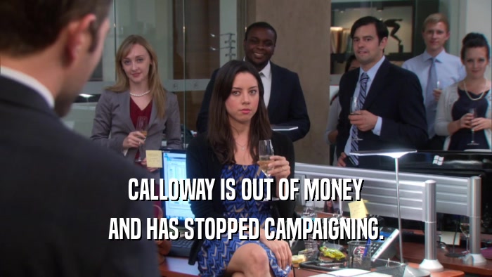 CALLOWAY IS OUT OF MONEY AND HAS STOPPED CAMPAIGNING. 