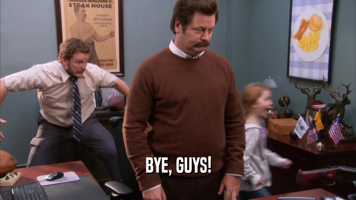 BYE, GUYS!  