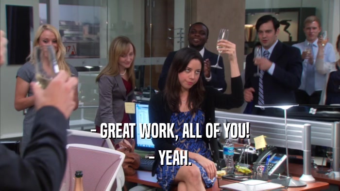 - GREAT WORK, ALL OF YOU! - YEAH. 