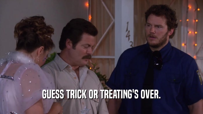 GUESS TRICK OR TREATING'S OVER.  