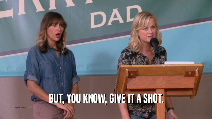 BUT, YOU KNOW, GIVE IT A SHOT.  