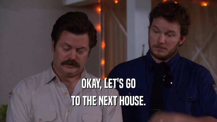 OKAY, LET'S GO TO THE NEXT HOUSE. 