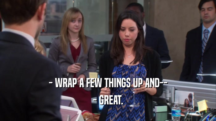 - WRAP A FEW THINGS UP AND-- - GREAT. 