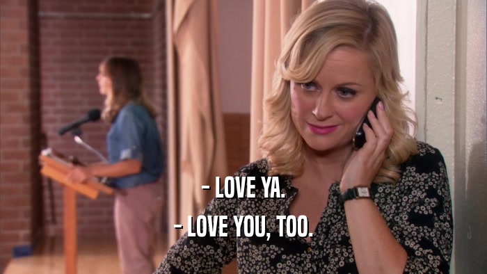 - LOVE YA. - LOVE YOU, TOO. 