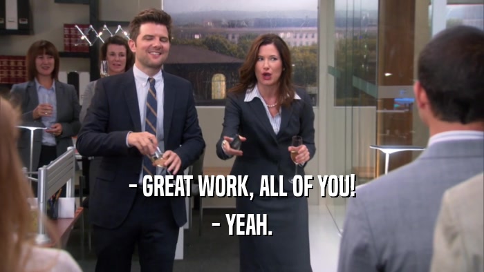 - GREAT WORK, ALL OF YOU! - YEAH. 