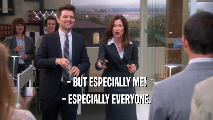 - BUT ESPECIALLY ME! - ESPECIALLY EVERYONE. 