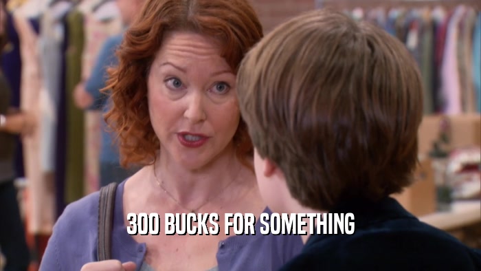 300 BUCKS FOR SOMETHING  