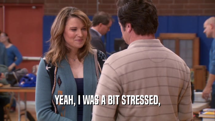 YEAH, I WAS A BIT STRESSED,
  