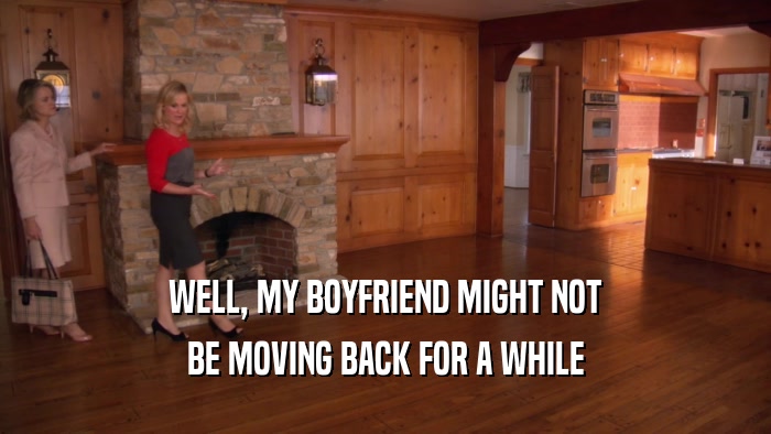WELL, MY BOYFRIEND MIGHT NOT BE MOVING BACK FOR A WHILE 