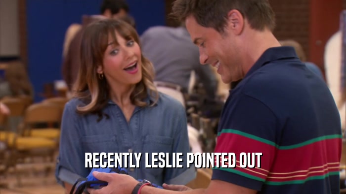 RECENTLY LESLIE POINTED OUT  