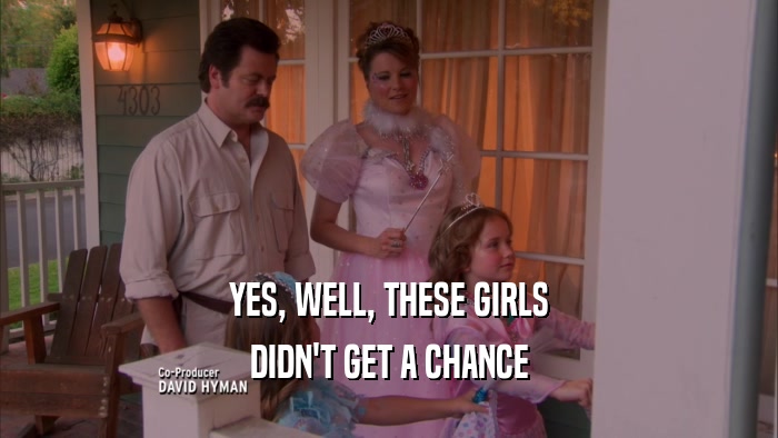 YES, WELL, THESE GIRLS DIDN'T GET A CHANCE 