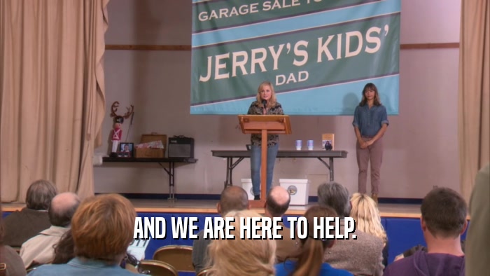 AND WE ARE HERE TO HELP.  
