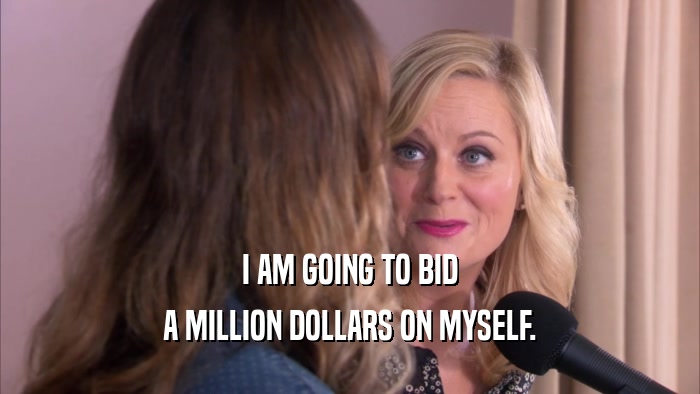 I AM GOING TO BID A MILLION DOLLARS ON MYSELF. 